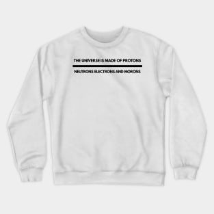 the universe is made of protons neutrons electrons and morons Crewneck Sweatshirt